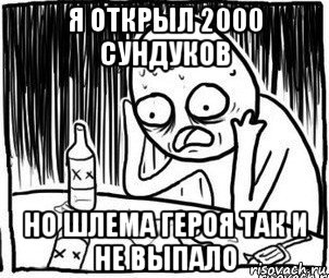 я открыл 2000 сундуков но шлема героя так и не выпало, Мем Алкоголик-кадр