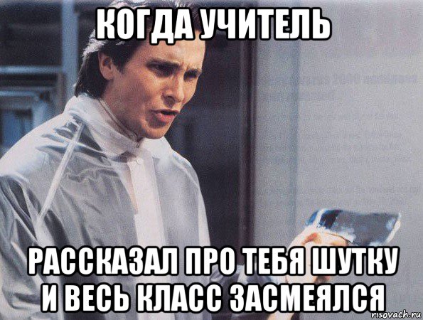 когда учитель рассказал про тебя шутку и весь класс засмеялся, Мем Американский психопат