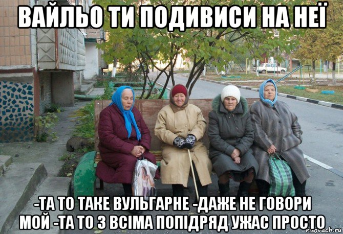 вайльо ти подивиси на неї -та то таке вульгарне -даже не говори мой -та то з всіма попідряд ужас просто, Мем бабки у подъезда