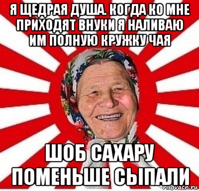 я щедрая душа. когда ко мне приходят внуки я наливаю им полную кружку чая шоб сахару поменьше сыпали, Мем  бабуля