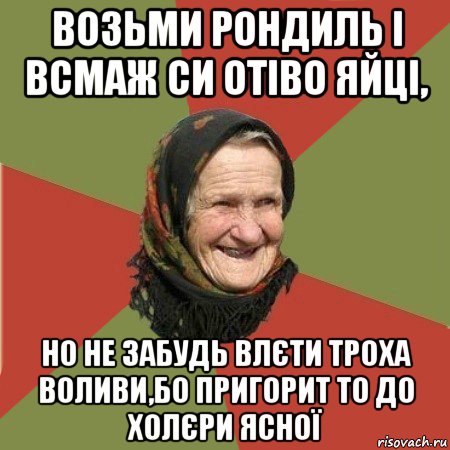 возьми рондиль і всмаж си отіво яйці, но не забудь влєти троха воливи,бо пригорит то до холєри ясної, Мем  Бабушка