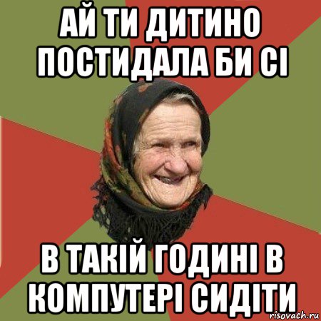 ай ти дитино постидала би сі в такій годині в компутері сидіти, Мем  Бабушка