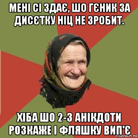 мені сі здає, шо гєник за дисєтку ніц не зробит. хіба шо 2-3 анікдоти розкаже і фляшку вип'є, Мем  Бабушка