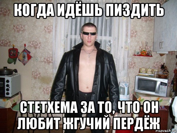 когда идёшь пиздить стетхема за то, что он любит жгучий пердёж