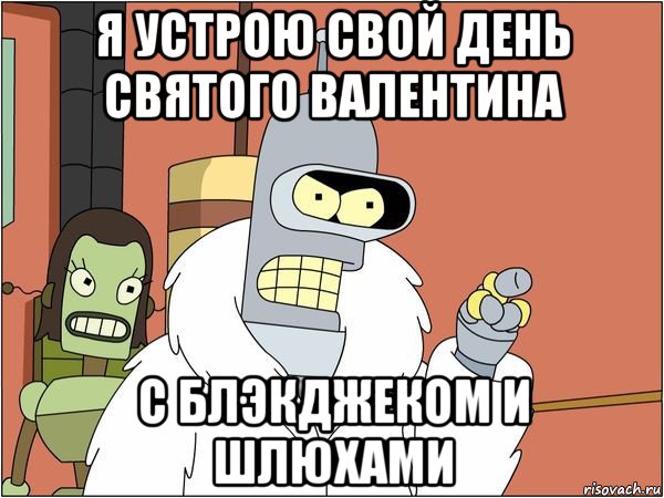 я устрою свой день святого валентина с блэкджеком и шлюхами, Мем Бендер