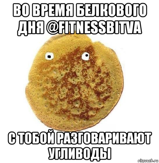 во время белкового дня @fitnessbitva с тобой разговаривают угливоды, Мем Блин