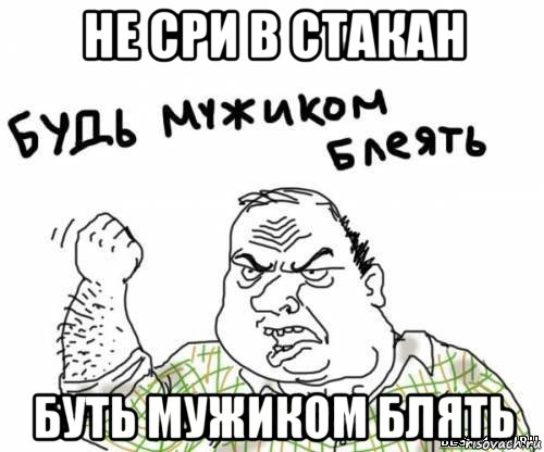 не сри в стакан буть мужиком блять, Мем блять