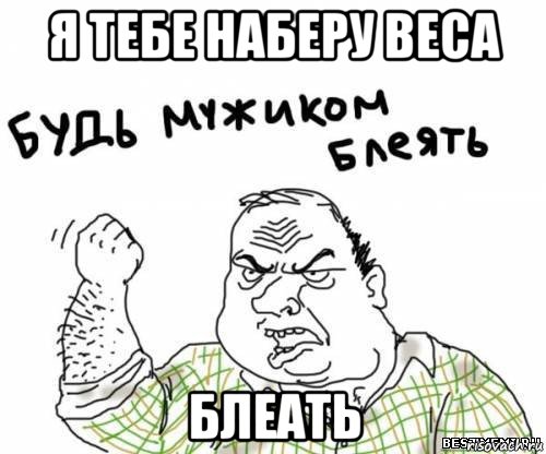 я тебе наберу веса блеать, Мем блять