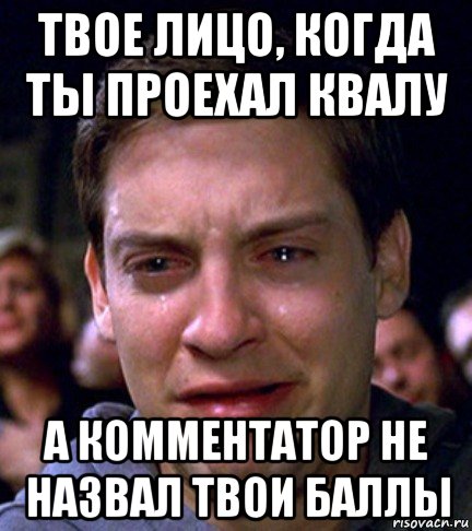 твое лицо, когда ты проехал квалу а комментатор не назвал твои баллы