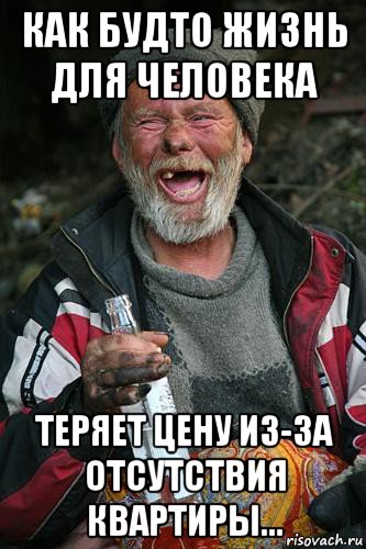 как будто жизнь для человека теряет цену из-за отсутствия квартиры...