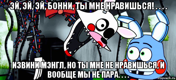 эй, эй, эй, бонни, ты мне нравишься! . . . . извини мэнгл, но ты мне не нравишься, и вообще мы не пара. . . ., Мем Бонни и Мангль