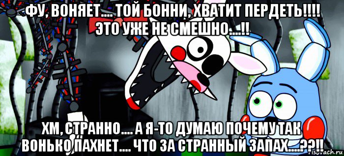 фу, воняет.... той бонни, хватит пердеть!!!! это уже не смешно....!! хм, странно.... а я-то думаю почему так вонько пахнет.... что за странный запах....??!!