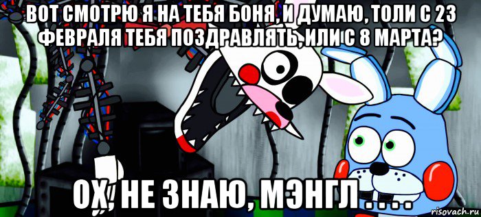 вот смотрю я на тебя боня, и думаю, толи с 23 февраля тебя поздравлять, или с 8 марта? ох, не знаю, мэнгл . . . .