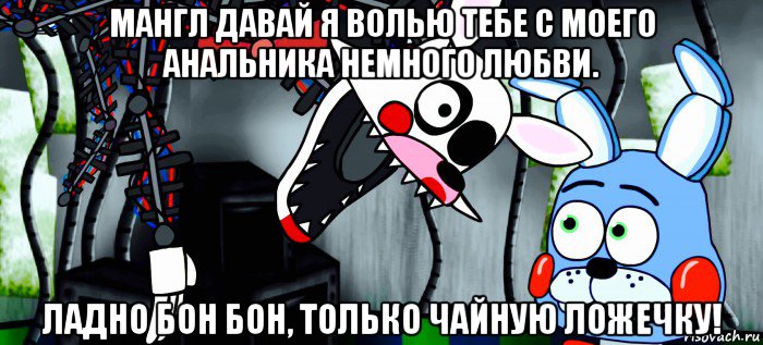 мангл давай я волью тебе с моего анальника немного любви. ладно бон бон, только чайную ложечку!