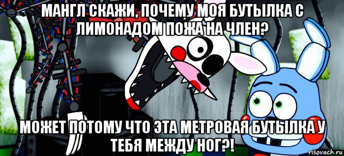 мангл скажи, почему моя бутылка с лимонадом пожа на член? может потому что эта метровая бутылка у тебя между ног?!