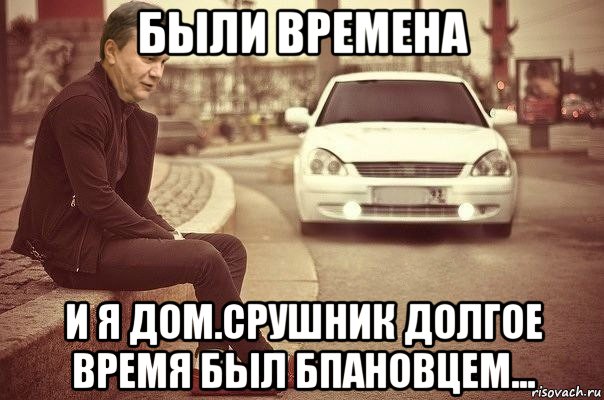 были времена и я дом.срушник долгое время был бпановцем...