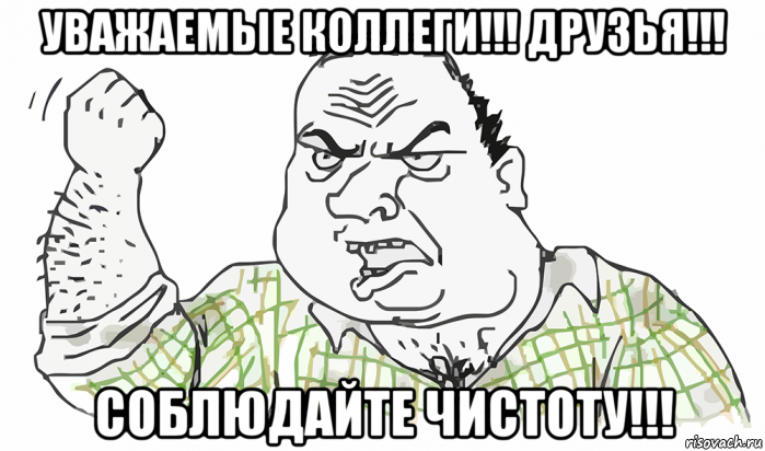 уважаемые коллеги!!! друзья!!! соблюдайте чистоту!!!, Мем Будь мужиком