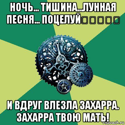 ночь... тишина...лунная песня... поцелуй♡♡♡♡♡ и вдруг влезла захарра. захарра твою мать!, Мем Часодеи