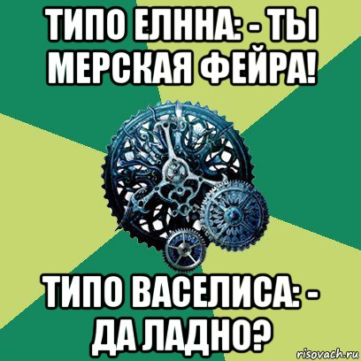 типо елнна: - ты мерская фейра! типо васелиса: - да ладно?, Мем Часодеи