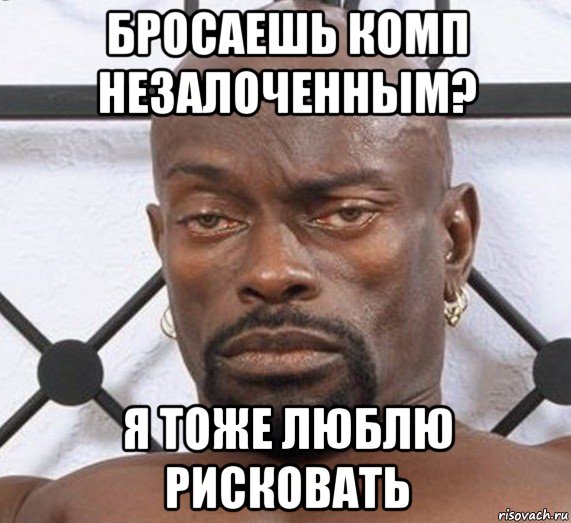 бросаешь комп незалоченным? я тоже люблю рисковать, Мем Черный Властелин