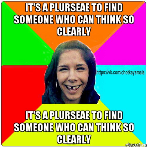 it's a plurseae to find someone who can think so clearly it's a plurseae to find someone who can think so clearly, Мем Чотка мала