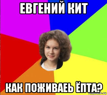 евгений кит как поживаеь ёпта?