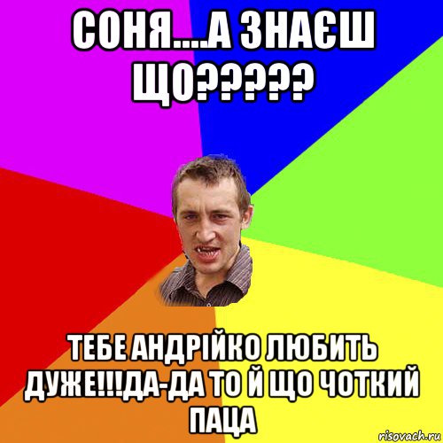 соня....а знаєш що????? тебе андрійко любить дуже!!!да-да то й що чоткий паца, Мем Чоткий паца