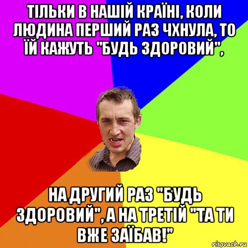 тільки в нaшій країні, коли людина перший раз чхнула, то їй кажуть "будь здоровий", нa другий рaз "будь здоровий", a нa третій "тa ти вже зaїбaв!", Мем Чоткий паца