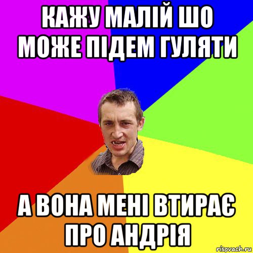 кажу малій шо може підем гуляти а вона мені втирає про андрія, Мем Чоткий паца