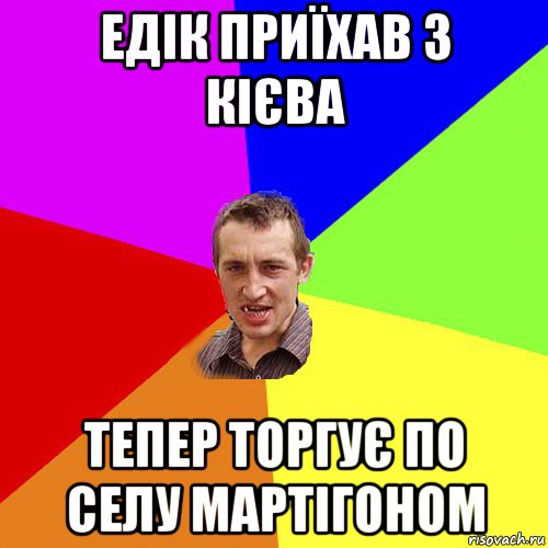 едік приїхав з кієва тепер торгує по селу мартігоном, Мем Чоткий паца