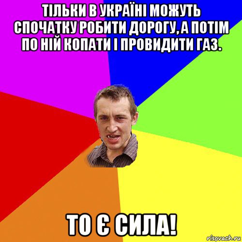 тільки в україні можуть спочатку робити дорогу, а потім по ній копати і провидити газ. то є сила!, Мем Чоткий паца