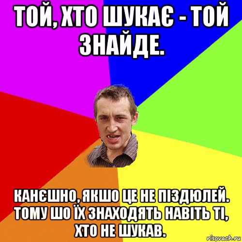 той, хто шукає - той знайде. канєшно, якшо це не піздюлей. тому шо їх знаходять навіть ті, хто не шукав., Мем Чоткий паца