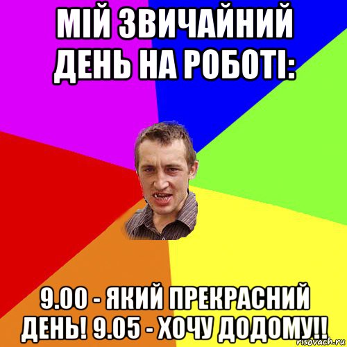 мій звичайний день на роботі: 9.00 - який прекрасний день! 9.05 - хочу додому!!, Мем Чоткий паца