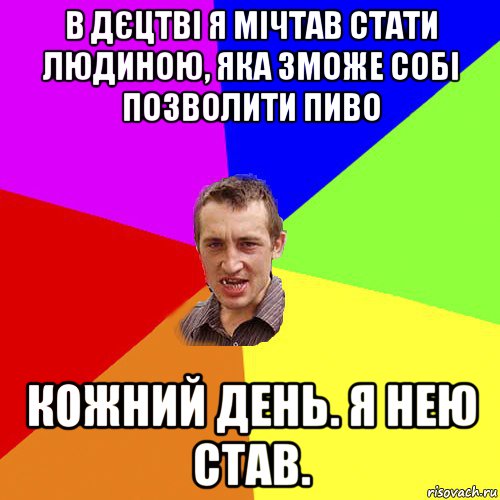 в дєцтві я мічтав стати людиною, яка зможе собі позволити пиво кожний день. я нею став., Мем Чоткий паца