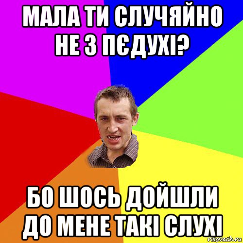 мала ти случяйно не з пєдухі? бо шось дойшли до мене такі слухі, Мем Чоткий паца