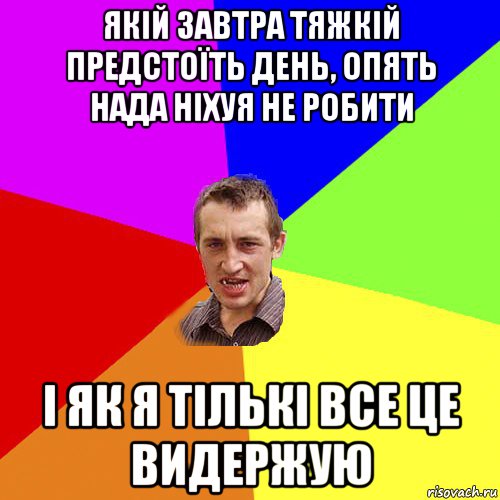 якій завтра тяжкій предстоїть день, опять нада ніхуя не робити і як я тількі все це видержую, Мем Чоткий паца