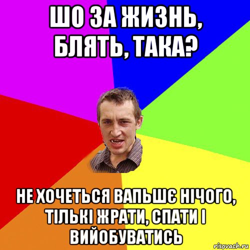 шо за жизнь, блять, така? не хочеться вапьшє нічого, тількі жрати, спати і вийобуватись, Мем Чоткий паца