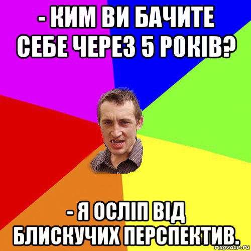 - ким ви бачите себе через 5 років? - я осліп від блискучих перспектив., Мем Чоткий паца