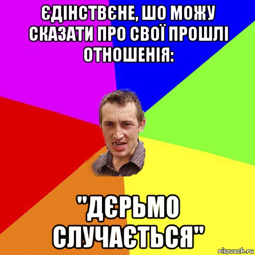 єдінствєне, шо можу сказати про свої прошлі отношенія: "дєрьмо случається", Мем Чоткий паца