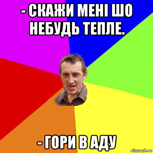 - скажи мені шо небудь тепле. - гори в аду, Мем Чоткий паца