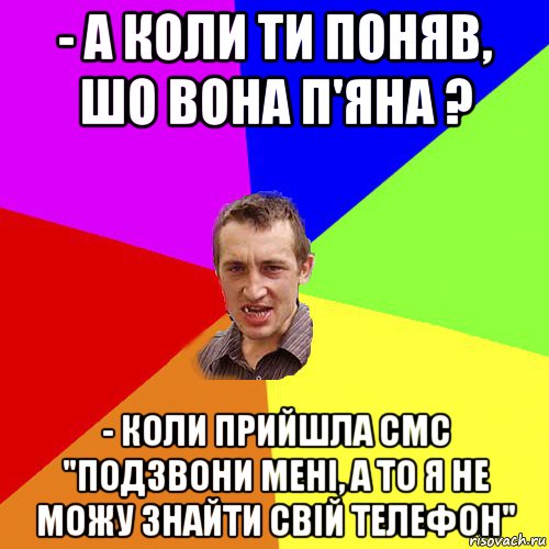 - а коли ти поняв, шо вона п'яна ? - коли прийшла смс "подзвони мені, а то я не можу знайти свій телефон", Мем Чоткий паца