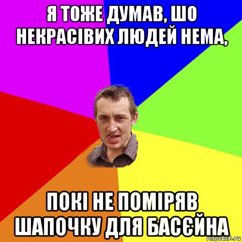 я тоже думав, шо некрасівих людей нема, покі не поміряв шапочку для басєйна, Мем Чоткий паца