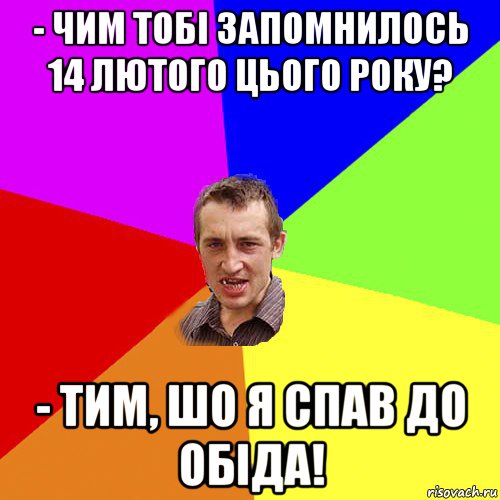 - чим тобі запомнилось 14 лютого цього року? - тим, шо я спав до обіда!, Мем Чоткий паца