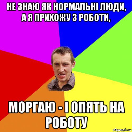 не знаю як нормальні люди, а я прихожу з роботи, моргаю - і опять на роботу, Мем Чоткий паца