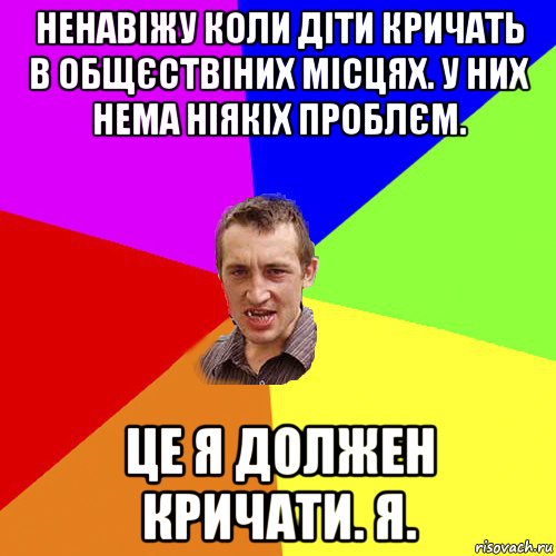 ненавіжу коли діти кричать в общєствіних місцях. у них нема ніякіх проблєм. це я должен кричати. я., Мем Чоткий паца