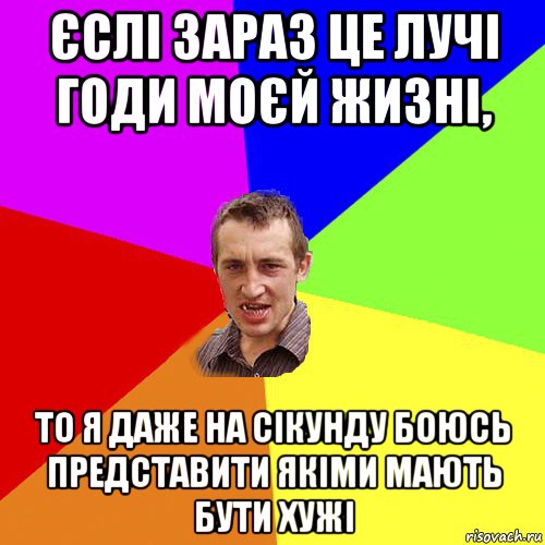 єслі зараз це лучі годи моєй жизні, то я даже на сікунду боюсь представити якіми мають бути хужі, Мем Чоткий паца