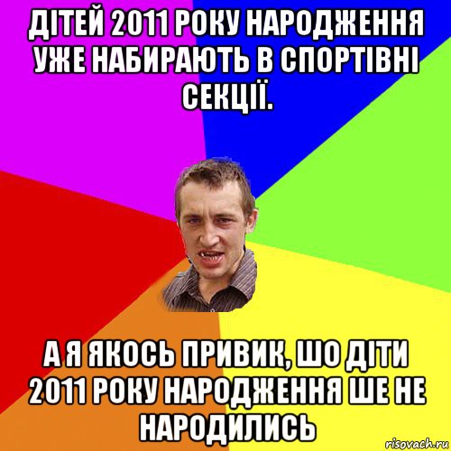 дітей 2011 року народження уже набирають в спортівні секції. а я якось привик, шо діти 2011 року народження ше не народились, Мем Чоткий паца