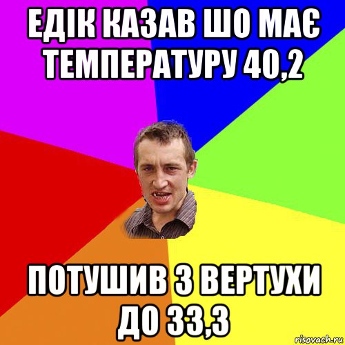 едік казав шо має температуру 40,2 потушив з вертухи до 33,3, Мем Чоткий паца