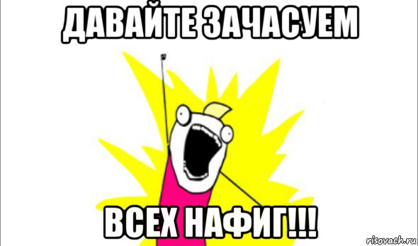 давайте зачасуем всех нафиг!!!, Мем Что мы хотим