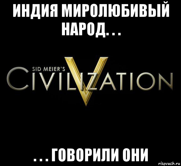 индия миролюбивый народ. . . . . . говорили они, Мем civilization 5